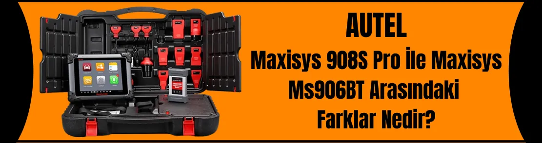 Autel MaxiSys 908S Pro ile  Autel MaxiSYS MS906BT Arasındaki Farklar Nedir?